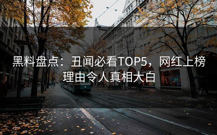 黑料盘点：丑闻必看TOP5，网红上榜理由令人真相大白