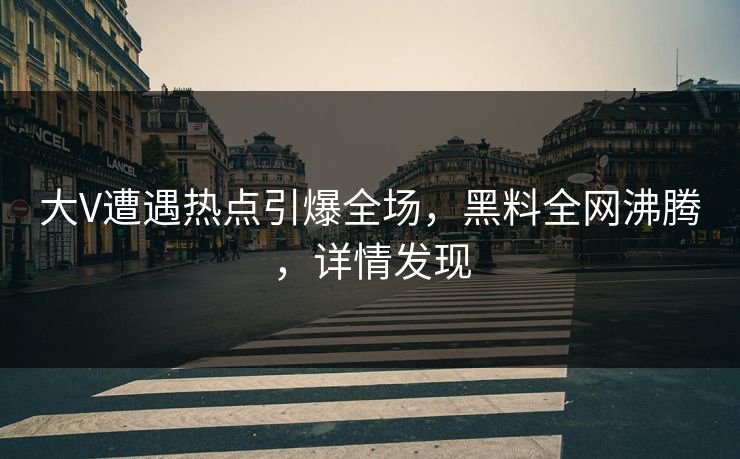 大V遭遇热点引爆全场,黑料全网沸腾,详情发现 第1张 大V遭遇热点引爆全场,黑料全网沸腾,详情发现 第1张