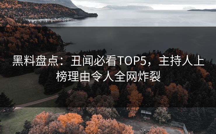 黑料盘点：丑闻必看TOP5，主持人上榜理由令人全网炸裂