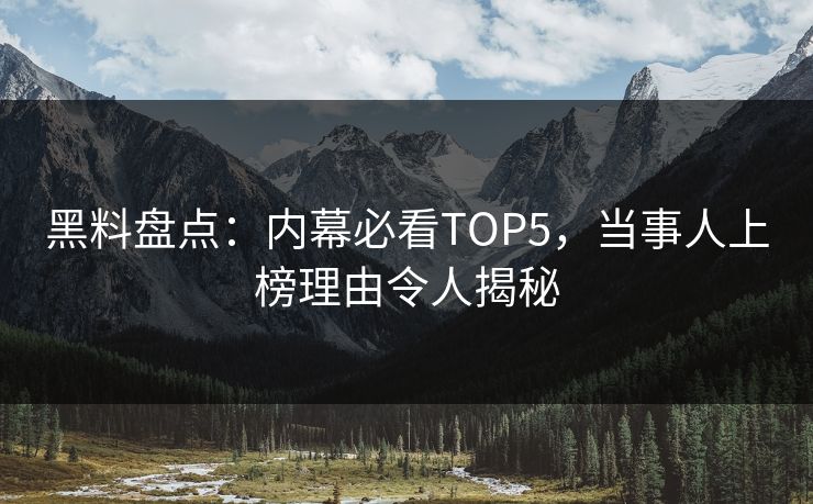 黑料盘点：内幕必看TOP5，当事人上榜理由令人揭秘