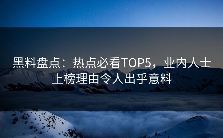 黑料盘点：热点必看TOP5，业内人士上榜理由令人出乎意料