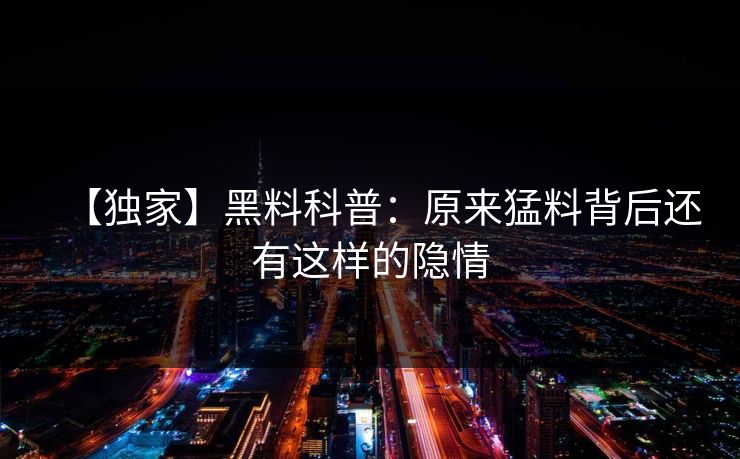 【独家】黑料科普：原来猛料背后还有这样的隐情